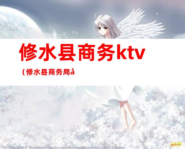 修水县商务ktv（修水县商务局地址）