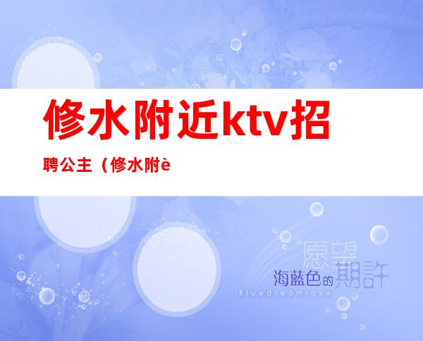 修水附近ktv招聘公主（修水附近ktv招聘公主最新信息）