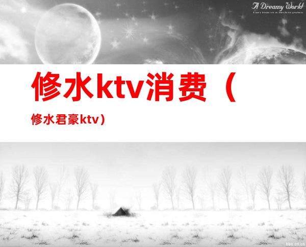 修水ktv消费（修水君豪ktv）