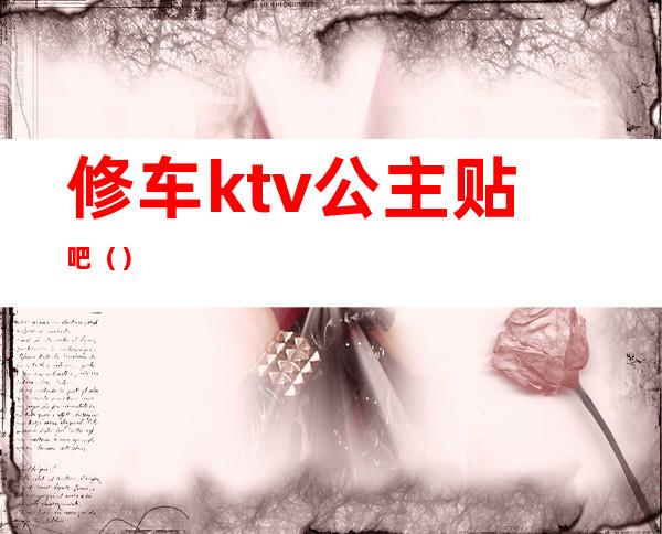 修车ktv公主贴吧（）