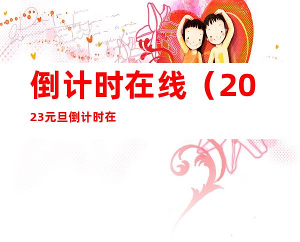 倒计时在线（2023元旦倒计时在线）