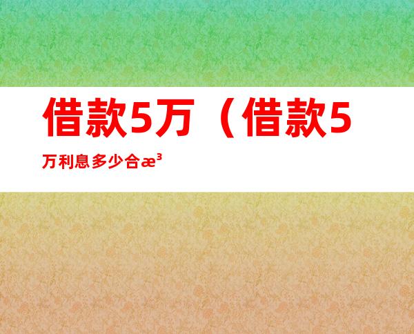 借款5万（借款5万利息多少合法）