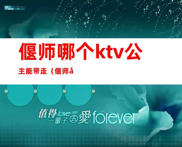 偃师哪个ktv公主能带走（偃师哪家ktv陪唱能带走）