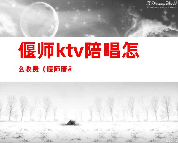 偃师ktv陪唱怎么收费（偃师唐人街ktv陪唱怎么收费）