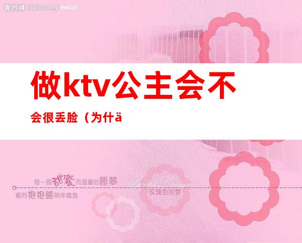 做ktv公主会不会很丢脸（为什么做ktv公主）