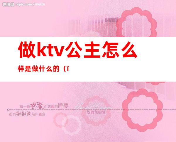 做ktv公主怎么样是做什么的（）