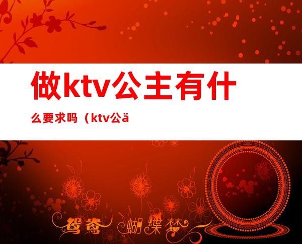 做ktv公主有什么要求吗（ktv公主都做什么）