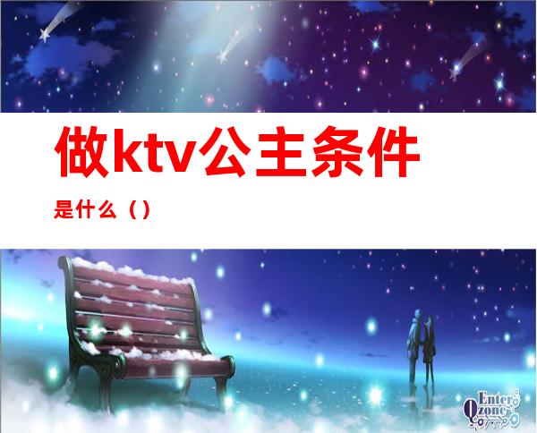 做ktv公主条件是什么（）