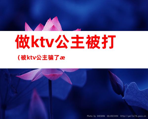 做ktv公主被打（被ktv公主骗了怎么对付）