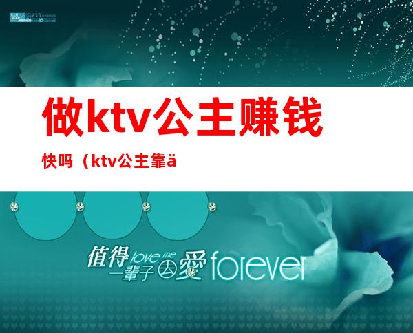 做ktv公主赚钱快吗（ktv公主靠什么赚钱）