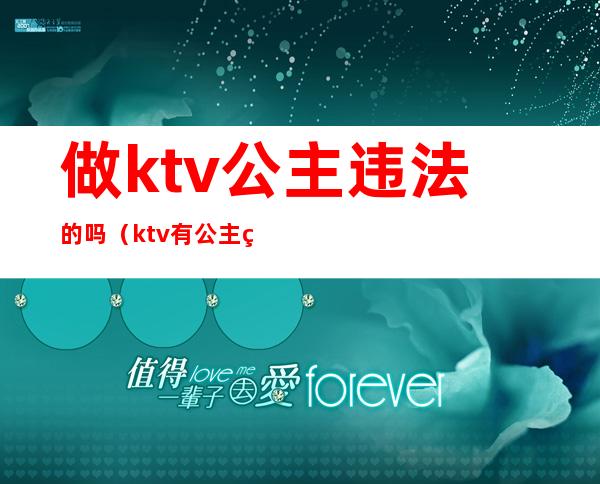 做ktv公主违法的吗（ktv有公主算违法吗）