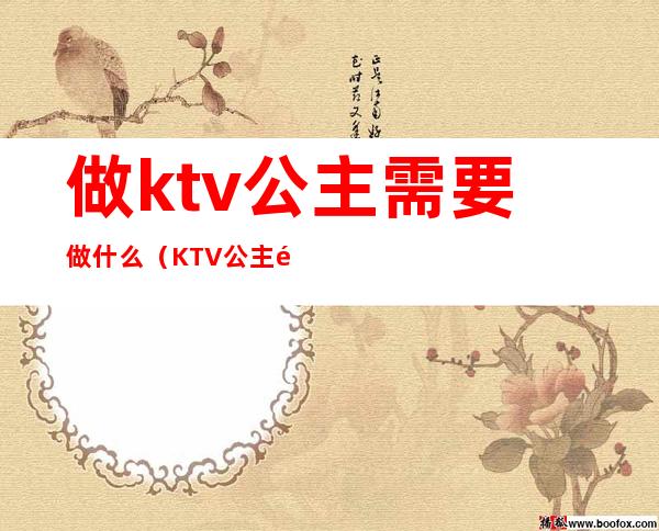 做ktv公主需要做什么（KTV公主都做什么）