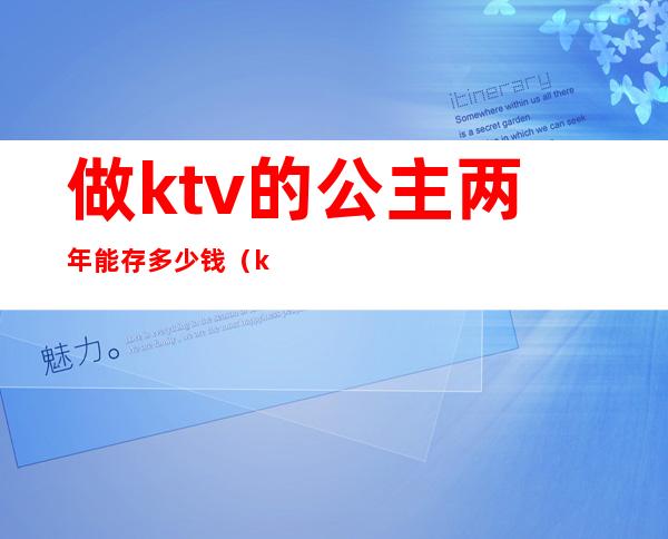 做ktv的公主两年能存多少钱（ktv公主多少钱）