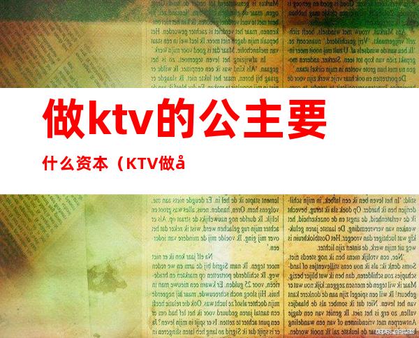 做ktv的公主要什么资本（KTV做公主要押金吗）