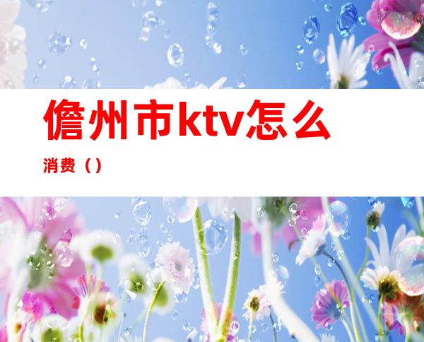 儋州市ktv怎么消费（）