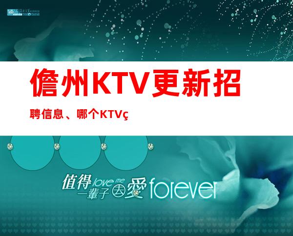 儋州KTV更新招聘信息、哪个KTV生意更好、上班晚/下班早