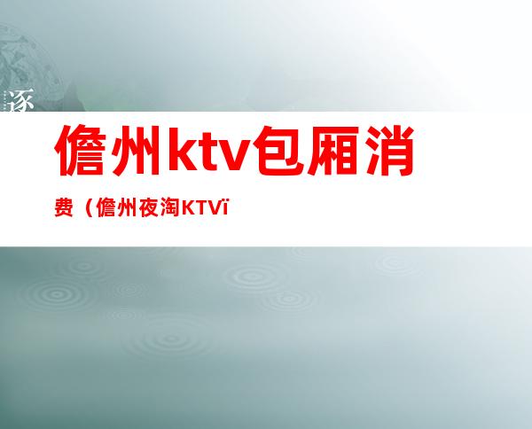 儋州ktv包厢消费（儋州夜淘KTV）