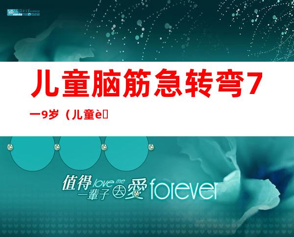 儿童脑筋急转弯7一9岁（儿童脑筋急转弯7一9岁大全及答案）