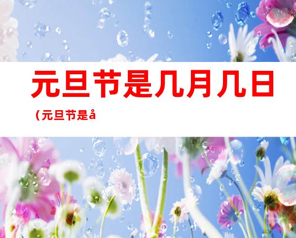 元旦节是几月几日（元旦节是几月几日?2023）