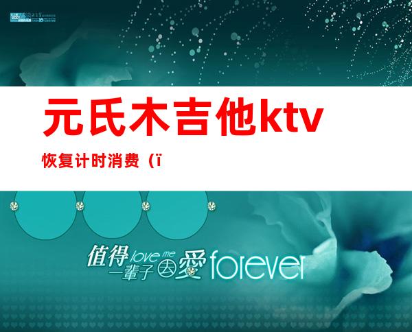 元氏木吉他ktv恢复计时消费（）