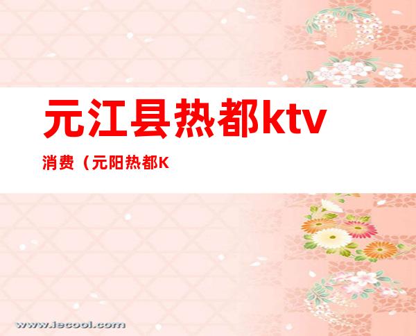 元江县热都ktv消费（元阳热都KTV）