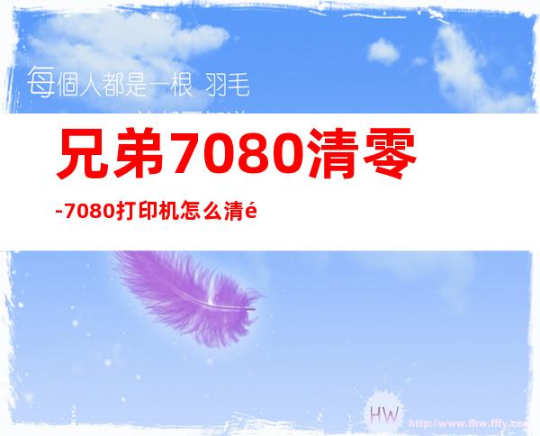 兄弟7080清零-7080打印机怎么清零