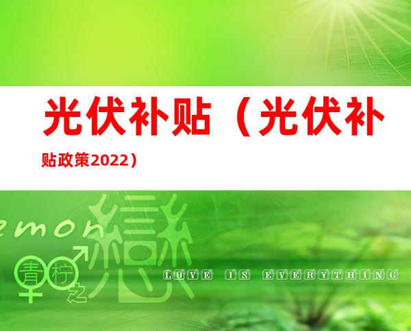 光伏补贴（光伏补贴政策2022）