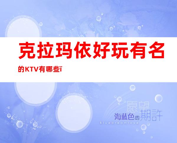 克拉玛依好玩有名的KTV有哪些？-好玩的好玩有名的KTV有哪 – 兰州永登商务KTV