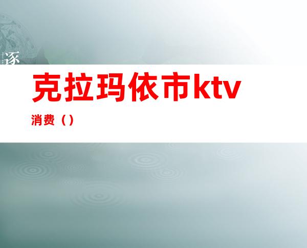 克拉玛依市ktv消费（）