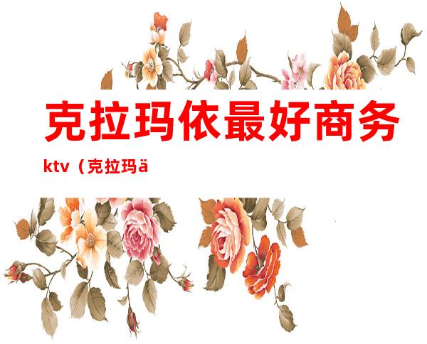 克拉玛依最好商务ktv（克拉玛依品牌齐全的商场）