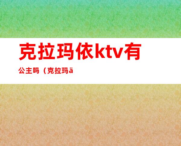 克拉玛依ktv有公主吗（克拉玛依哪个ktv带妹子）