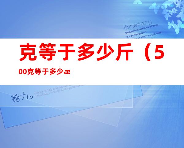 克等于多少斤（500克等于多少斤）