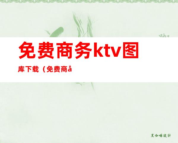 免费商务ktv图库下载（免费商务ktv图库下载安装）