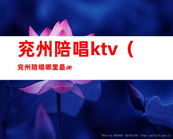 兖州陪唱ktv（兖州陪唱哪里最漂亮）