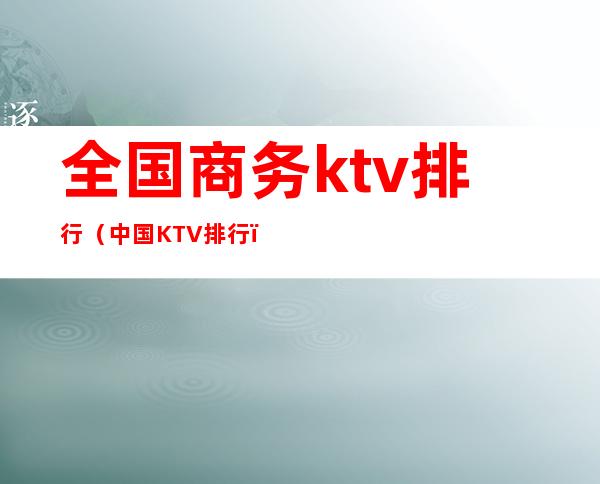 全国商务ktv排行（中国KTV排行）