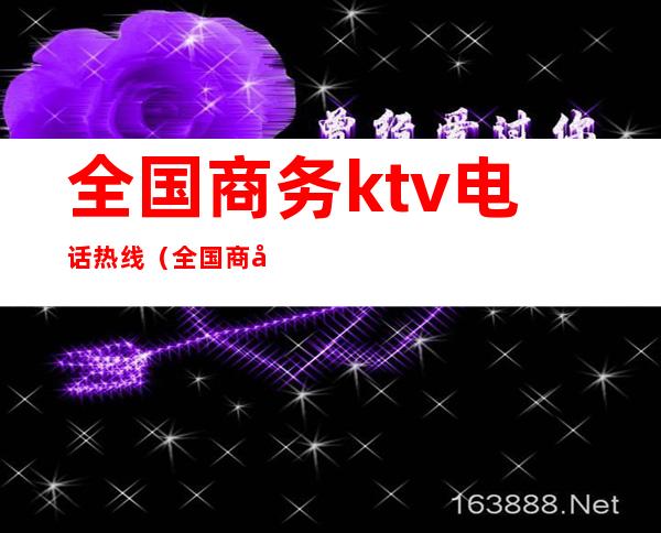 全国商务ktv电话热线（全国商务ktv电话热线多少）