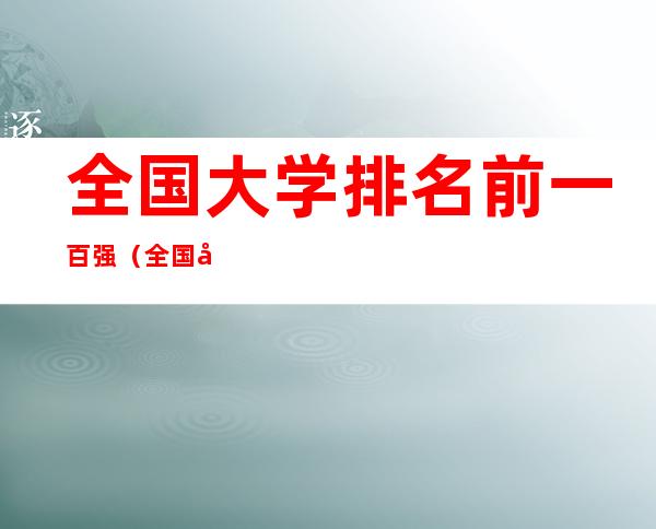 全国大学排名前一百强（全国大学排名前一百强名单）