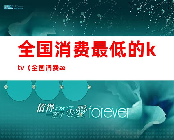 全国消费最低的ktv（全国消费最低的省会城市）