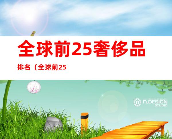 全球前25奢侈品排名（全球前25奢侈品排名宝格丽）