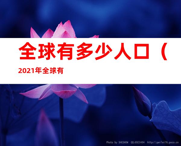 全球有多少人口（2021年全球有多少人口）