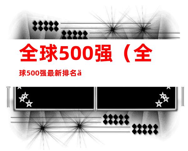 全球500强（全球500强最新排名中国多少家）