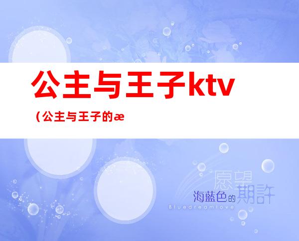 公主与王子ktv（公主与王子的故事睡前故事女朋友）