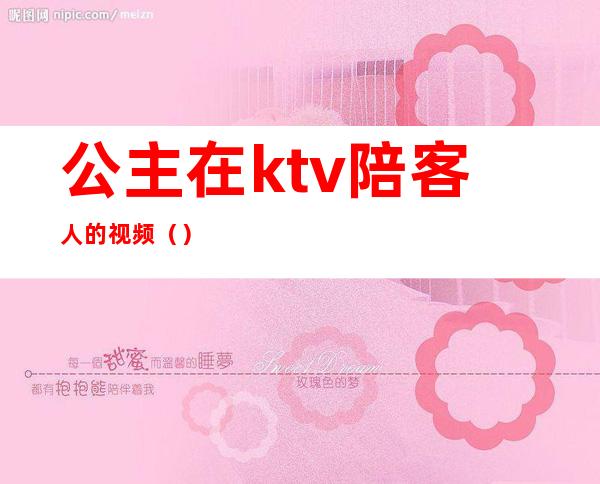 公主在ktv陪客人的视频（）