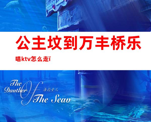 公主坟到万丰桥乐唱ktv怎么走（）