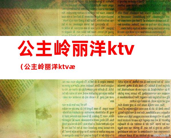 公主岭丽洋ktv（公主岭丽洋ktv怎么样）