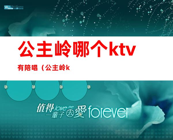 公主岭哪个ktv有陪唱（公主岭ktv哪里有公主）