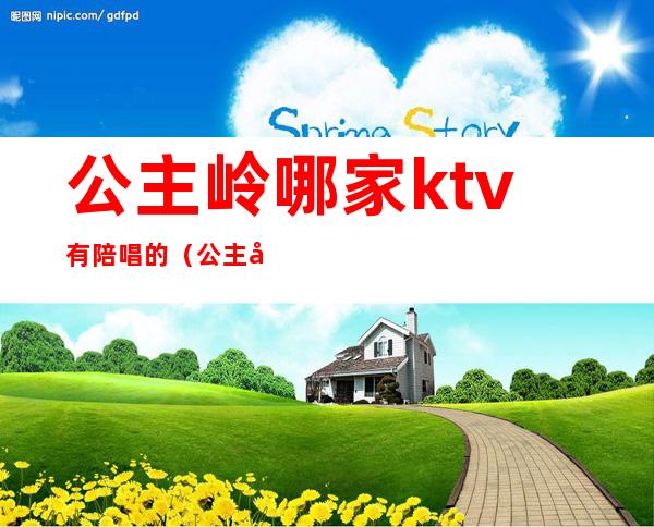 公主岭哪家ktv有陪唱的（公主岭盛世年华ktv有陪唱吗）