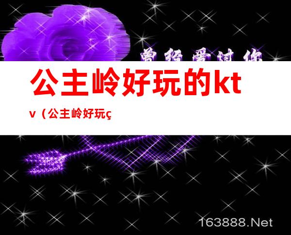 公主岭好玩的ktv（公主岭好玩的娱乐场所）