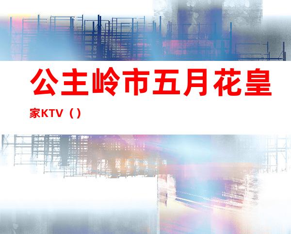 公主岭市五月花皇家KTV（）