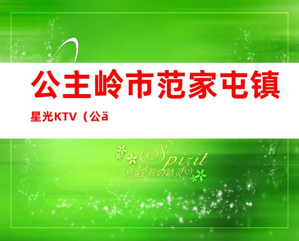 公主岭市范家屯镇星光KTV（公主岭范家屯24片区占地）